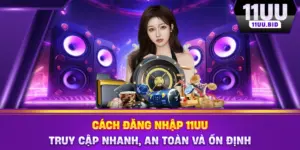 Cách Đăng Nhập 11UU – Truy Cập Nhanh, An Toàn Và Ổn Định