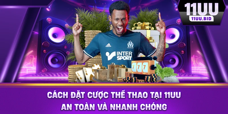 Cách đặt cược thể thao tại 11UU an toàn và nhanh chóng Cách đặt cược thể thao tại 11UU an toàn và nhanh chóng