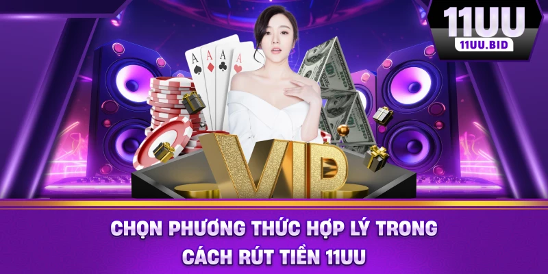 Chọn phương thức hợp lý trong cách rút tiền 11UU Chọn phương thức hợp lý trong cách rút tiền 11UU