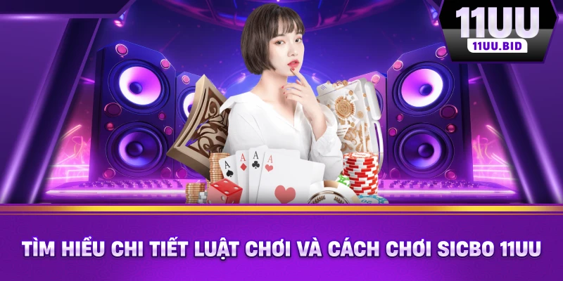 Tìm hiểu chi tiết luật chơi và cách chơi Sicbo 11UU