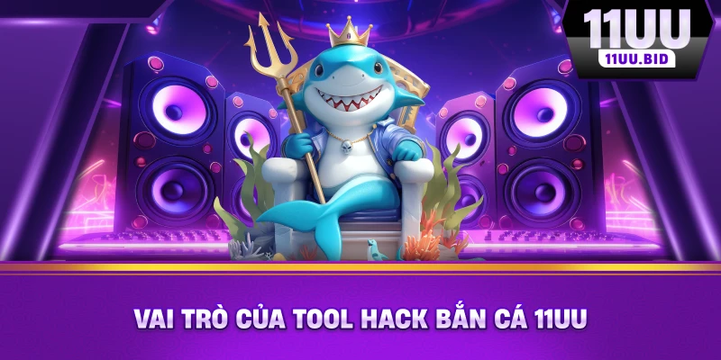 Vai trò của tool hack bắn cá 11UU Vai trò của tool hack bắn cá 11UU