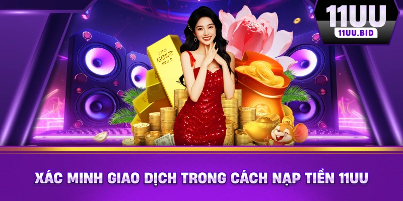 Xác minh giao dịch trong cách nạp tiền 11UU Xác minh giao dịch trong cách nạp tiền 11UU
